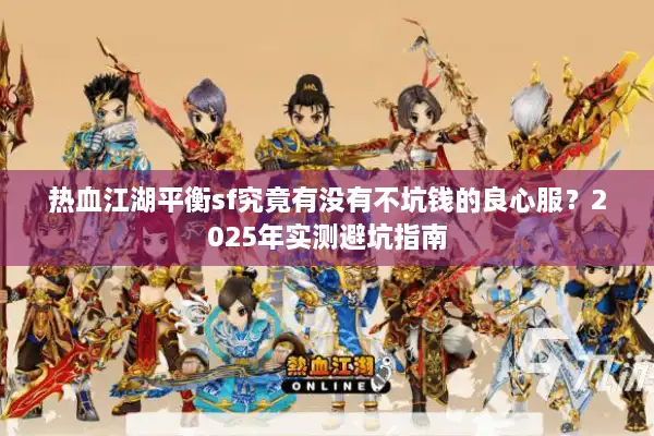 热血江湖平衡sf究竟有没有不坑钱的良心服？2025年实测避坑指南
