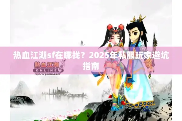 热血江湖sf在哪找？2025年私服玩家避坑指南