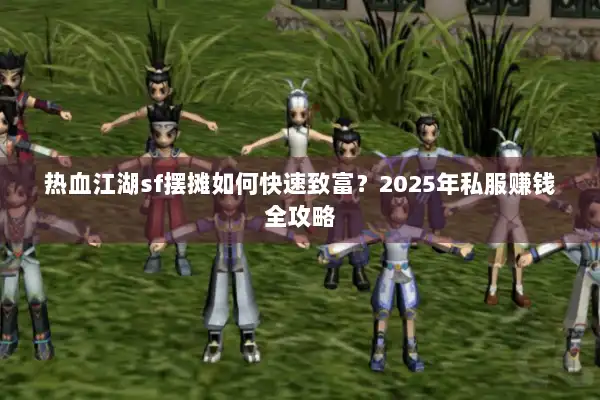 热血江湖sf摆摊如何快速致富？2025年私服赚钱全攻略