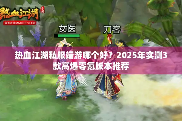 热血江湖私服端游哪个好？2025年实测3款高爆零氪版本推荐