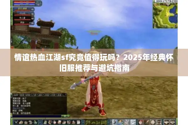 情谊热血江湖sf究竟值得玩吗？2025年经典怀旧服推荐与避坑指南