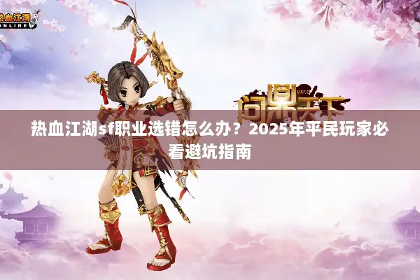 热血江湖sf职业选错怎么办？2025年平民玩家必看避坑指南