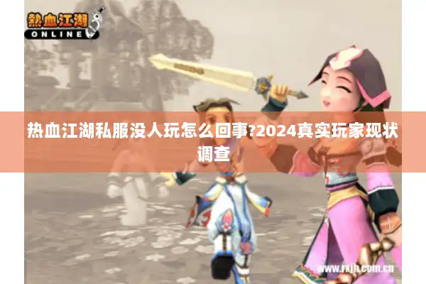 热血江湖私服没人玩怎么回事?2024真实玩家现状调查