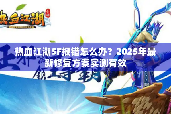 热血江湖SF报错怎么办？2025年最新修复方案实测有效