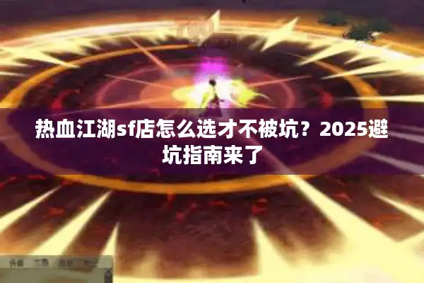 热血江湖sf店怎么选才不被坑？2025避坑指南来了