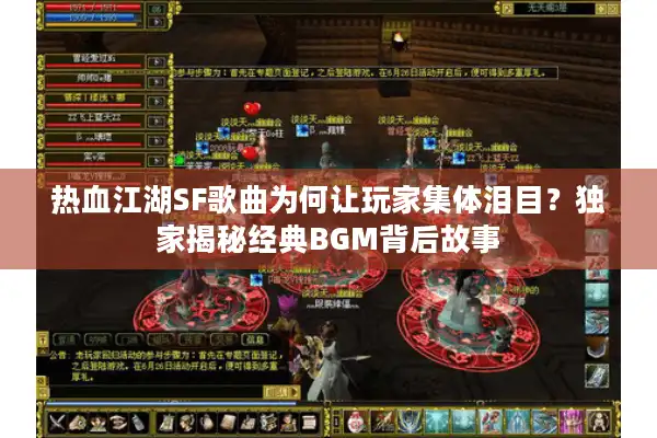 热血江湖SF歌曲为何让玩家集体泪目?独家揭秘经典BGM背后故事 热血江湖SF歌曲为何让玩家集体泪目?独家揭秘经典BGM背后故事