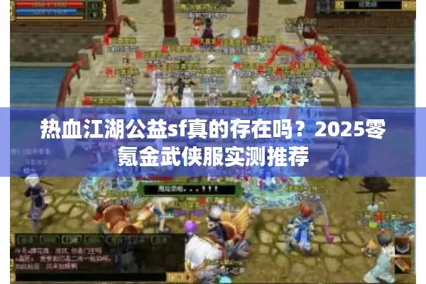 热血江湖公益sf真的存在吗?2025零氪金武侠服实测推荐 热血江湖公益sf真的存在吗?2025零氪金武侠服实测推荐