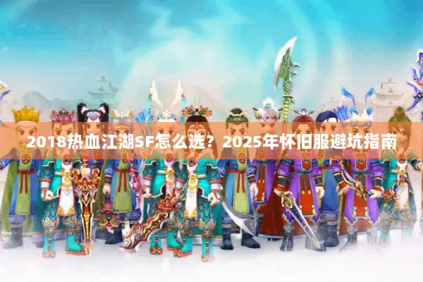 2018热血江湖SF怎么选？2025年怀旧服避坑指南