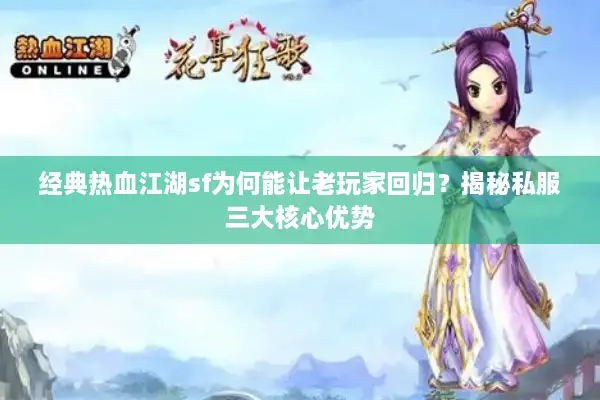 经典热血江湖sf为何能让老玩家回归？揭秘私服三大核心优势