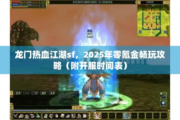 龙门热血江湖sf,2025年零氪金畅玩攻略(附开服时间表) 龙门热血江湖sf,2025年零氪金畅玩攻略(附开服时间表)