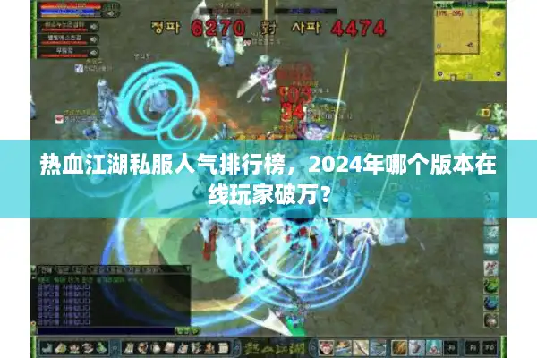 热血江湖私服人气排行榜，2024年哪个版本在线玩家破万？