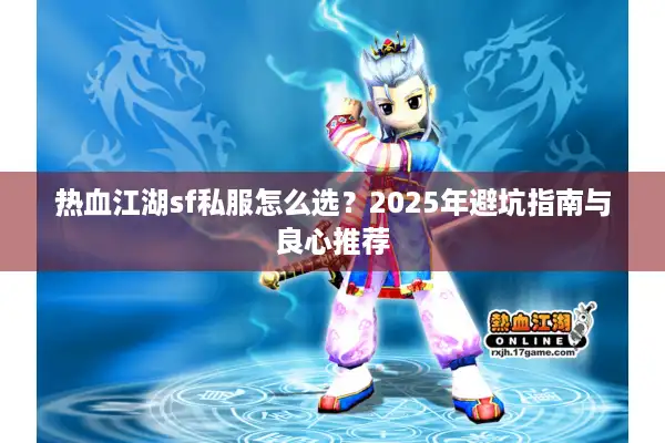 热血江湖sf私服怎么选?2025年避坑指南与良心推荐 热血江湖sf私服怎么选?2025年避坑指南与良心推荐