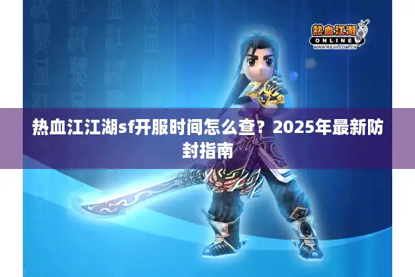 热血江江湖sf开服时间怎么查？2025年最新防封指南