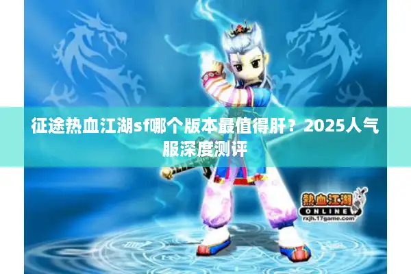 征途热血江湖sf哪个版本最值得肝？2025人气服深度测评