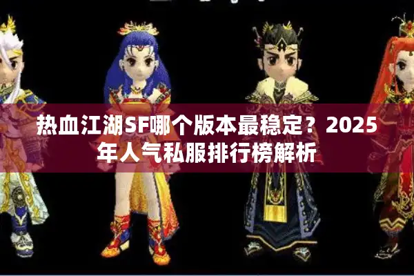 热血江湖SF哪个版本最稳定？2025年人气私服排行榜解析