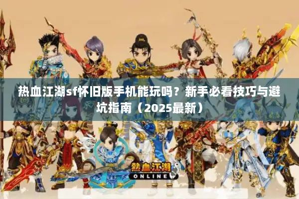 热血江湖sf怀旧版手机能玩吗？新手必看技巧与避坑指南（2025最新）