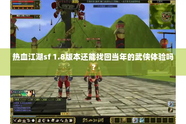热血江湖sf 1.8版本还能找回当年的武侠体验吗？