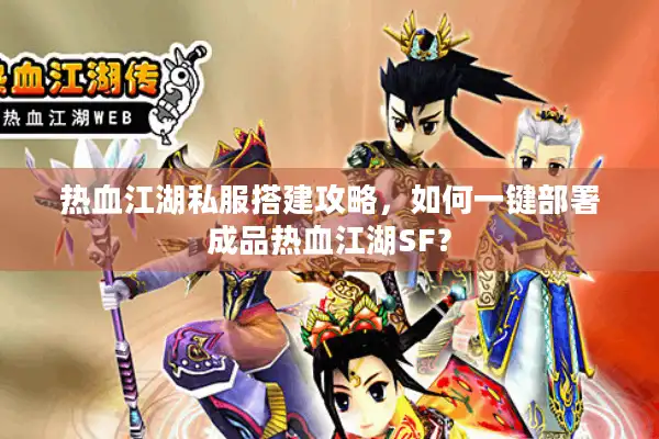 热血江湖私服搭建攻略，如何一键部署成品热血江湖SF？