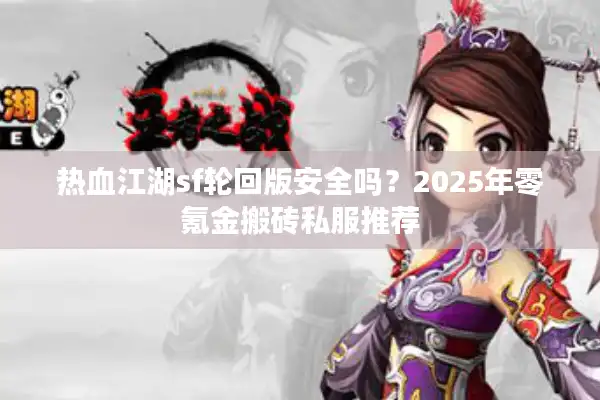 热血江湖sf轮回版安全吗？2025年零氪金搬砖私服推荐