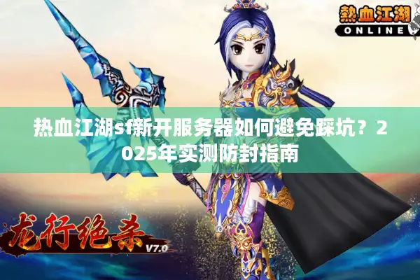 热血江湖sf新开服务器如何避免踩坑?2025年实测防封指南 热血江湖sf新开服务器如何避免踩坑?2025年实测防封指南