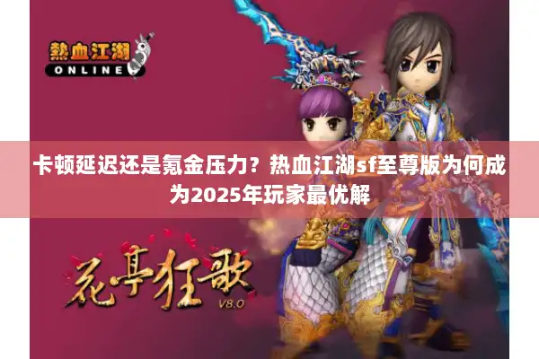 卡顿延迟还是氪金压力？热血江湖sf至尊版为何成为2025年玩家最优解