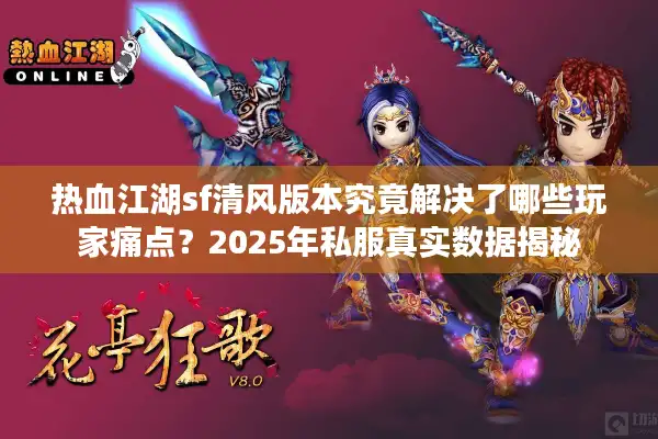 热血江湖sf清风版本究竟解决了哪些玩家痛点？2025年私服真实数据揭秘