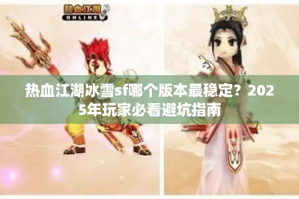 热血江湖冰雪sf哪个版本最稳定？2025年玩家必看避坑指南