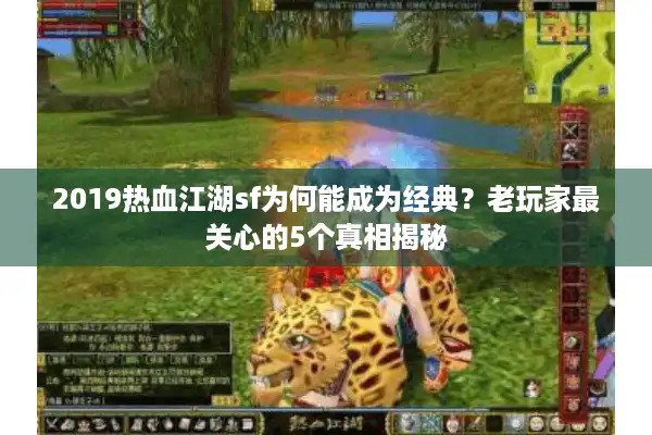 2019热血江湖sf为何能成为经典？老玩家最关心的5个真相揭秘