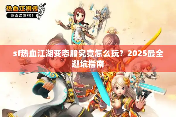sf热血江湖变态服究竟怎么玩？2025最全避坑指南