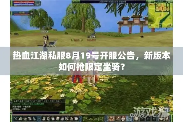 热血江湖私服8月19号开服公告，新版本如何抢限定坐骑？