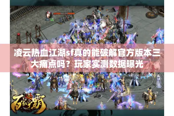 凌云热血江湖sf真的能破解官方版本三大痛点吗?玩家实测数据曝光 凌云热血江湖sf真的能破解官方版本三大痛点吗?玩家实测数据曝光