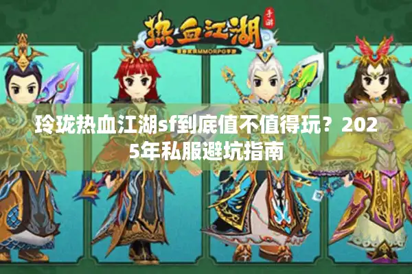 玲珑热血江湖sf到底值不值得玩？2025年私服避坑指南