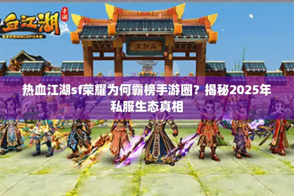 热血江湖sf荣耀为何霸榜手游圈?揭秘2025年私服生态真相 热血江湖sf荣耀为何霸榜手游圈?揭秘2025年私服生态真相