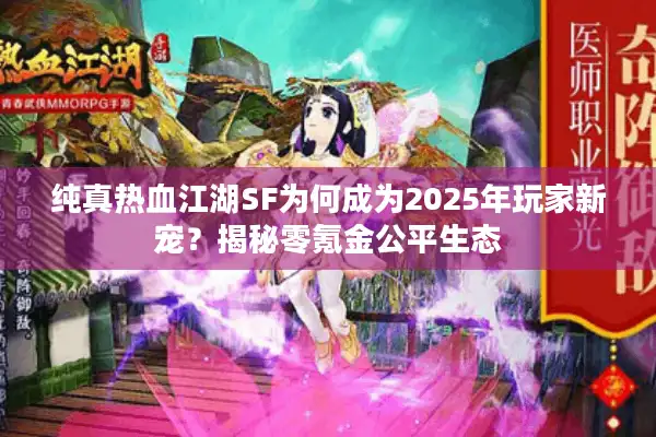 纯真热血江湖SF为何成为2025年玩家新宠？揭秘零氪金公平生态
