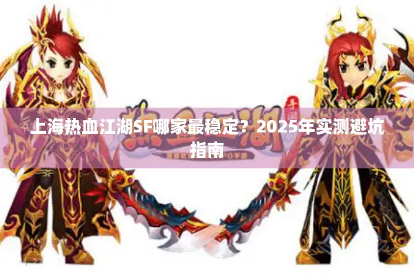 上海热血江湖SF哪家最稳定?2025年实测避坑指南 上海热血江湖SF哪家最稳定?2025年实测避坑指南