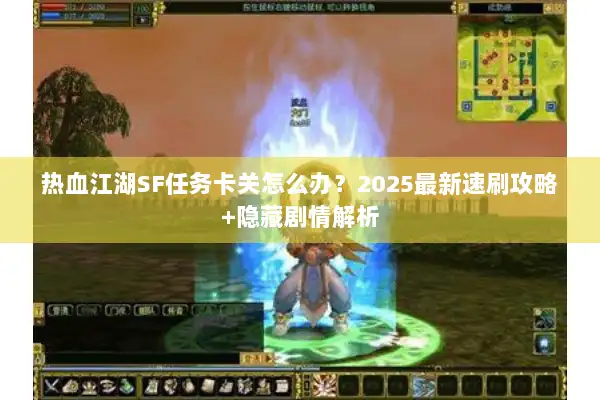 热血江湖SF任务卡关怎么办?2025最新速刷攻略+隐藏剧情解析 热血江湖SF任务卡关怎么办?2025最新速刷攻略+隐藏剧情解析