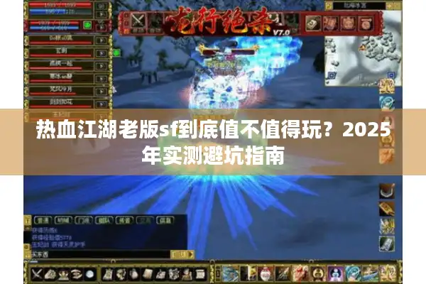 热血江湖老版sf到底值不值得玩?2025年实测避坑指南 热血江湖老版sf到底值不值得玩?2025年实测避坑指南