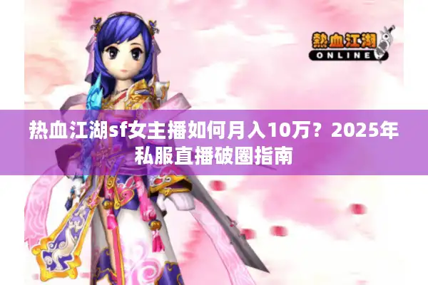 热血江湖sf女主播如何月入10万？2025年私服直播破圈指南
