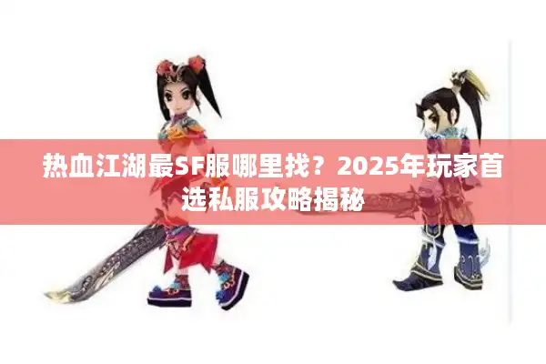 热血江湖最SF服哪里找？2025年玩家首选私服攻略揭秘