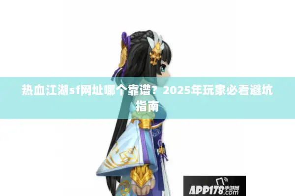 热血江湖sf网址哪个靠谱？2025年玩家必看避坑指南
