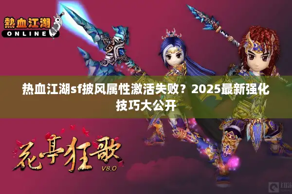 热血江湖sf披风属性激活失败？2025最新强化技巧大公开