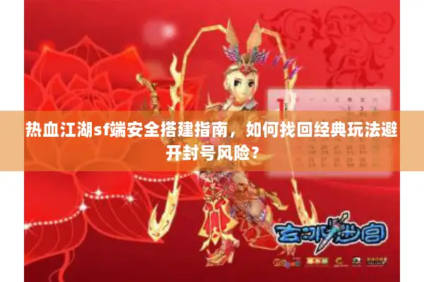 热血江湖sf端安全搭建指南，如何找回经典玩法避开封号风险？
