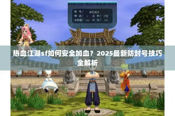 热血江湖sf如何安全加血？2025最新防封号技巧全解析
