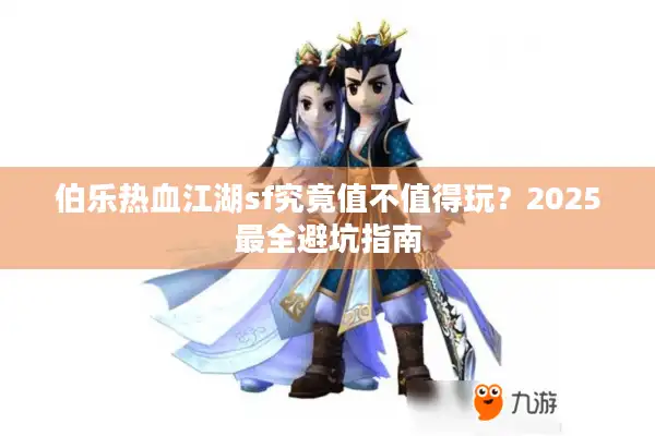 伯乐热血江湖sf究竟值不值得玩？2025最全避坑指南