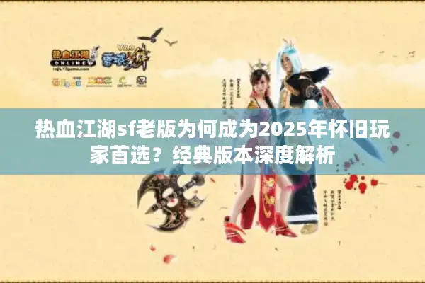 热血江湖sf老版为何成为2025年怀旧玩家首选？经典版本深度解析