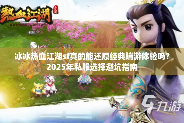 冰冰热血江湖sf真的能还原经典端游体验吗？2025年私服选择避坑指南