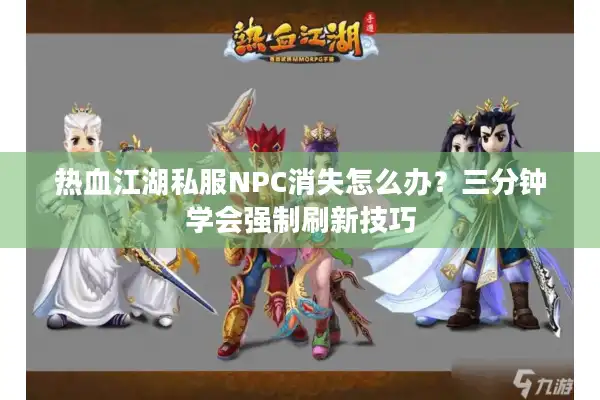 热血江湖私服NPC消失怎么办?三分钟学会强制刷新技巧 热血江湖私服NPC消失怎么办?三分钟学会强制刷新技巧