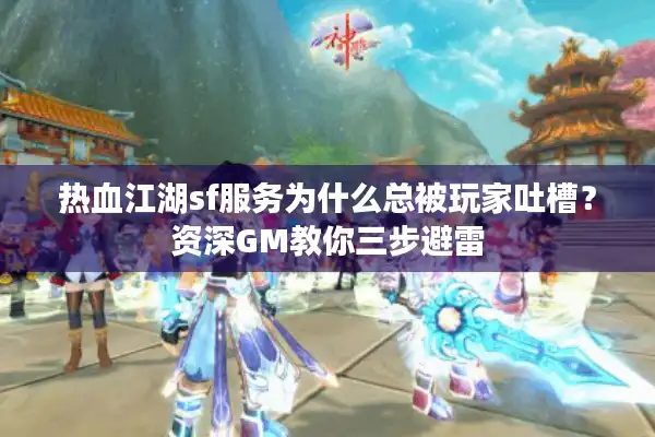 热血江湖sf服务为什么总被玩家吐槽？资深GM教你三步避雷