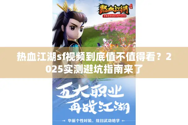 热血江湖sf视频到底值不值得看?2025实测避坑指南来了 热血江湖sf视频到底值不值得看?2025实测避坑指南来了