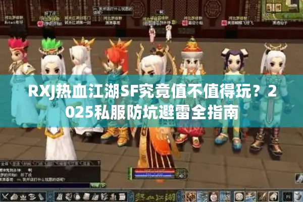 RXJ热血江湖SF究竟值不值得玩？2025私服防坑避雷全指南